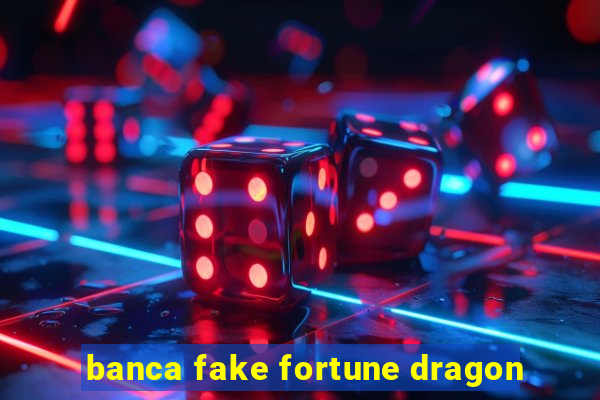 banca fake fortune dragon